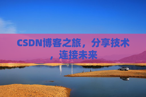 CSDN博客之旅，分享技术，连接未来